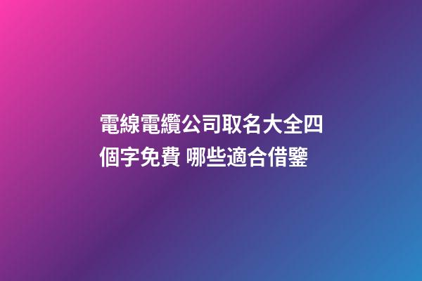 電線電纜公司取名大全四個字免費 哪些適合借鑒-第1張-公司起名-玄機派